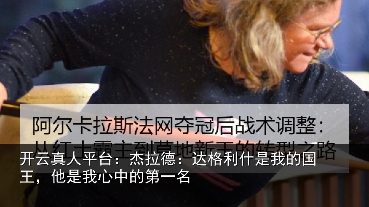 开云真人平台:杰拉德:达格利什是我的国王,他是我心中的第一名