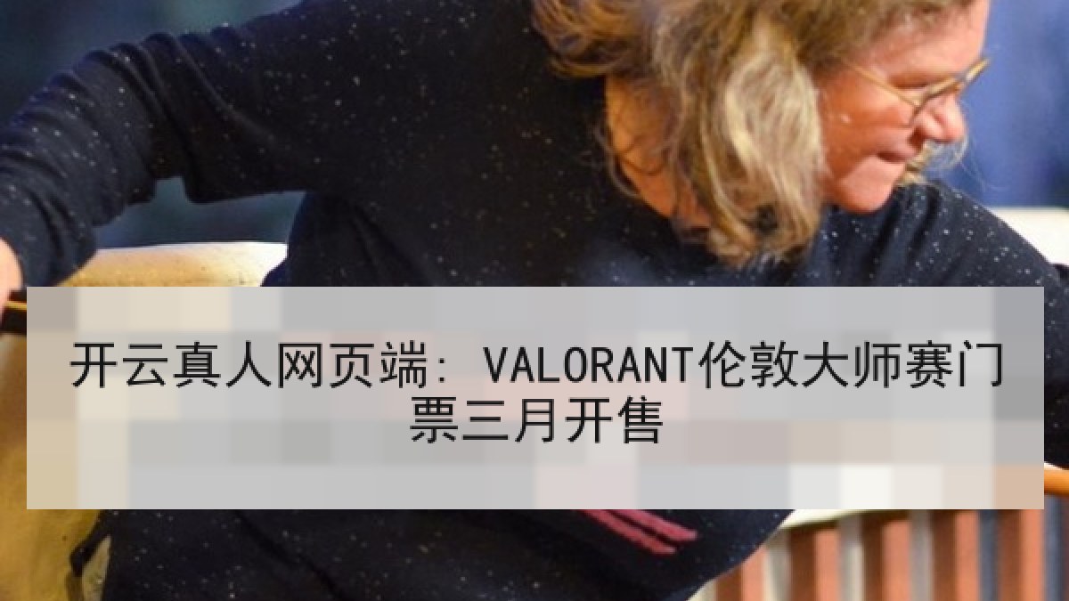 开云真人网页端: VALORANT伦敦大师赛门票三月开售