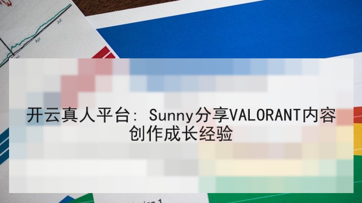 开云真人平台: Sunny分享VALORANT内容创作成长经验