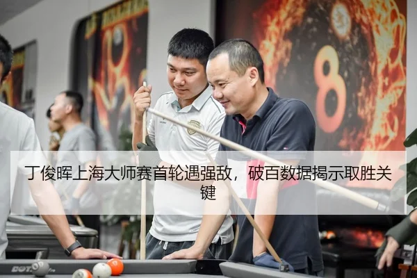 丁俊晖上海大师赛首轮遇强敌，破百数据揭示取胜关键