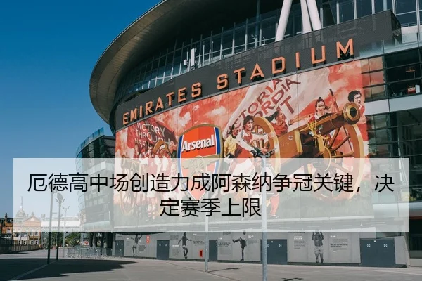 厄德高中场创造力成阿森纳争冠关键，决定赛季上限