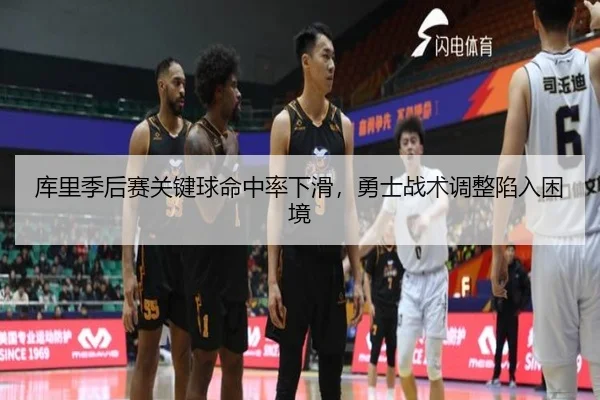 库里季后赛关键球命中率下滑，勇士战术调整陷入困境