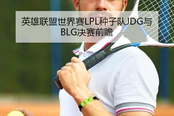 英雄联盟世界赛LPL种子队JDG与BLG决赛前瞻
