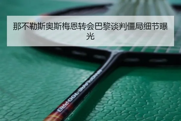那不勒斯奥斯梅恩转会巴黎谈判僵局细节曝光