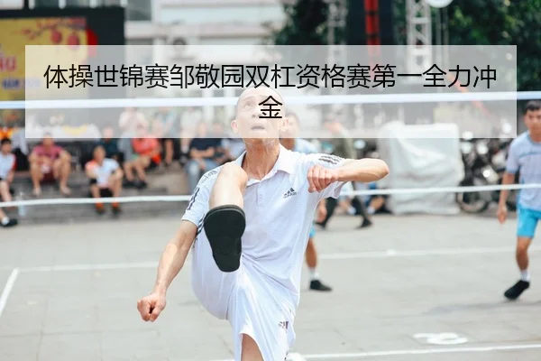 体操世锦赛邹敬园双杠资格赛第一全力冲金