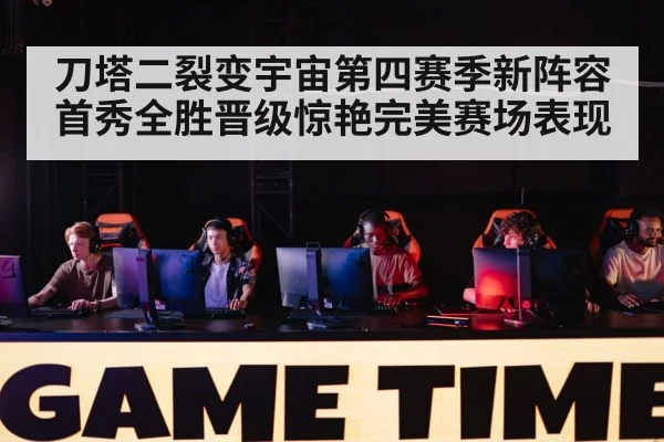 刀塔二裂变宇宙第四赛季新阵容首秀全胜晋级惊艳完美赛场表现