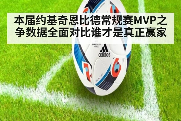 本届约基奇恩比德常规赛MVP之争数据全面对比谁才是真正赢家