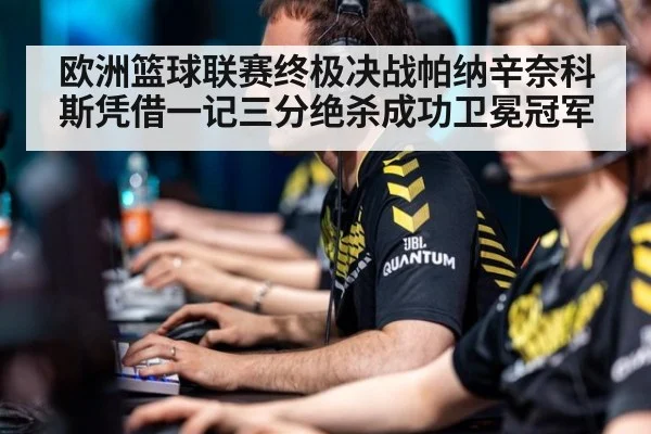 欧洲篮球联赛终极决战帕纳辛奈科斯凭借一记三分绝杀成功卫冕冠军