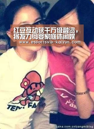 红豆互动获千万级融资,将发力母婴家庭休闲娱乐领域‘开云体育’(图1) 开云赛事